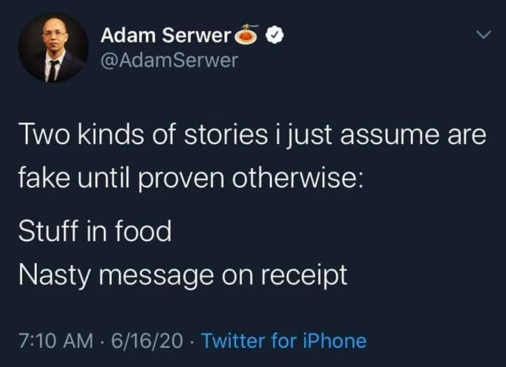 Two kinds of stories i just assume are fake until proven otherwise:
Stuff in food
Nasty message on receipt
7:10 AM • 6/16/20 - Twitter for iPhone