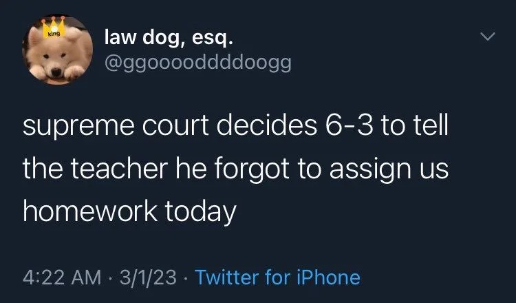 supreme court decides 6-3 to tell
the teacher he forgot to assign us homework today
3/1/23
