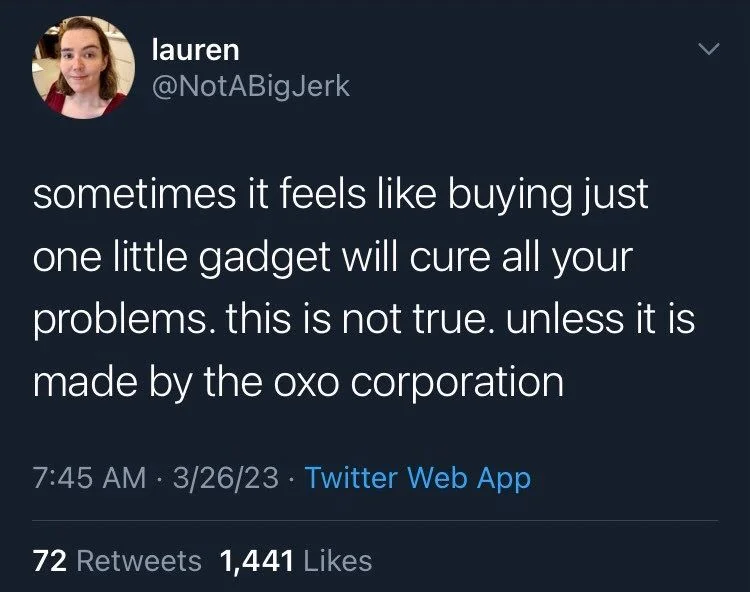 sometimes it feels like buying just one little gadget will cure all your problems. this is not true. unless it is made by the oxo corporation