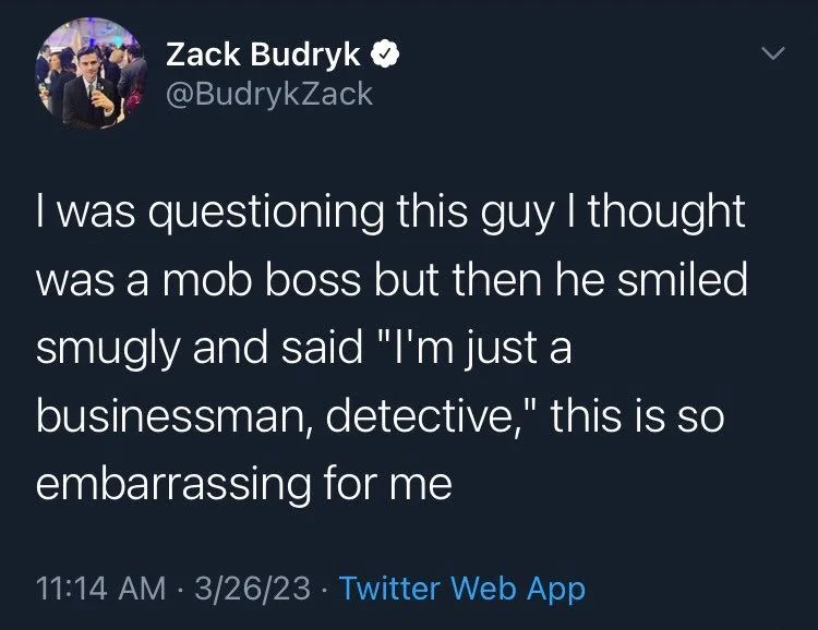 I was questioning this guy I thought
was a mob boss but then he smiled smugly and said "I'm just a businessman, detective," this is so embarrassing for me