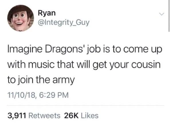 Imagine Dragons' job is to come up
with music that will get your cousin
to join the army