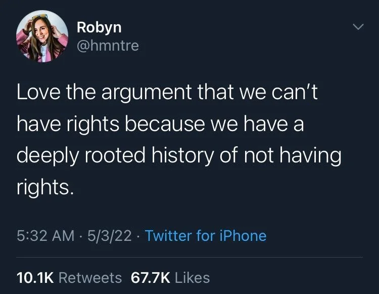 Love the argument that we can't have rights because we have a deeply rooted history of not having
rights.
•
5:32 AM 5/3/22