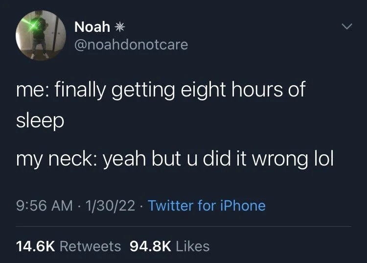 me: finally getting eight hours of sleep
my neck: yeah but u did it wrong lol