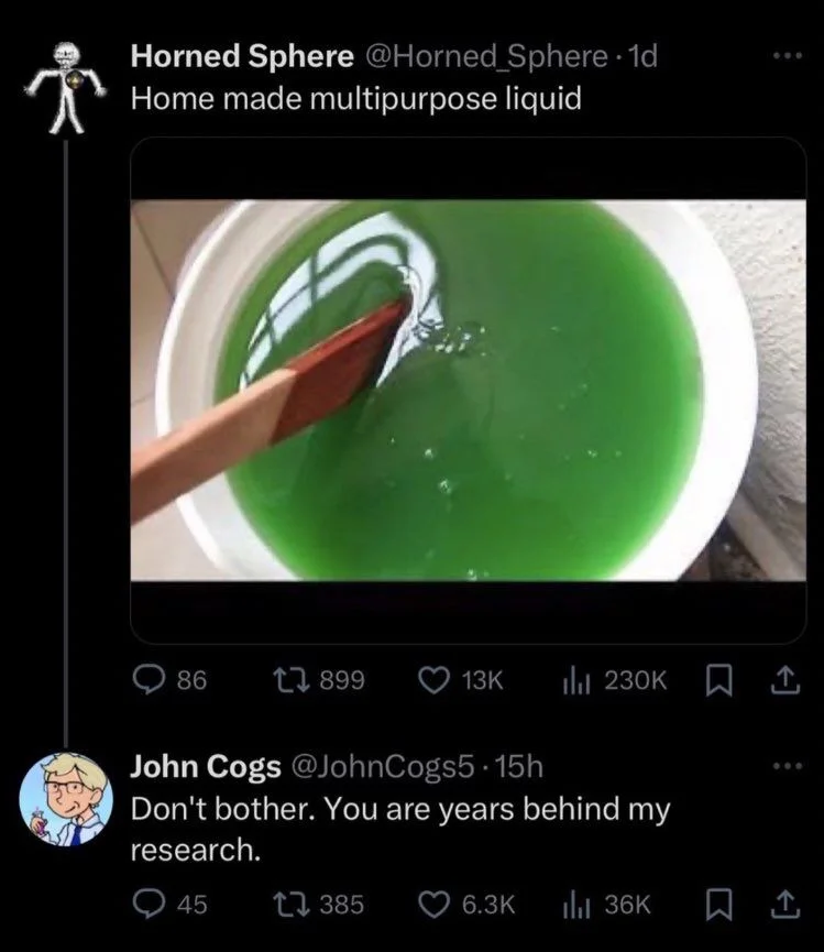 . 1d Home made multipurpose liquid

(Photo of green goo)


John Cogs @JohnCogs5.15h
Don't bother. You are years behind my
research.