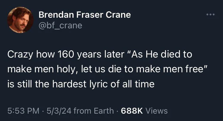 Crazy how 160 years later "As He died to make men holy, let us die to make men free" is still the hardest lyric of all time