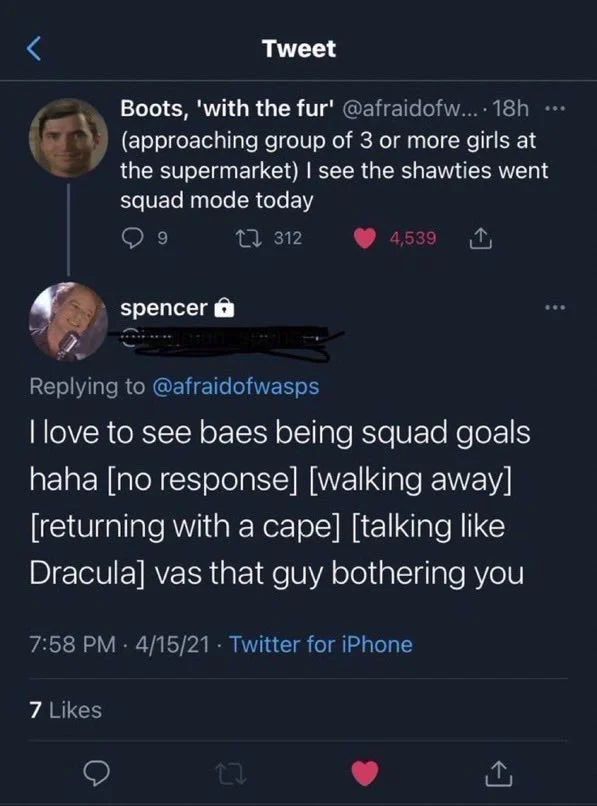 .... 18h (approaching group of 3 or more girls at the supermarket) I see the shawties went squad mode today



spencer
Replying to @afraidofwasps
I love to see baes being squad goals haha [no response] [walking away] [returning with a cape] [talking like Dracula] vas that guy bothering you