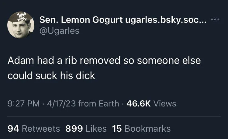 Adam had a rib removed so someone else
could suck his dick