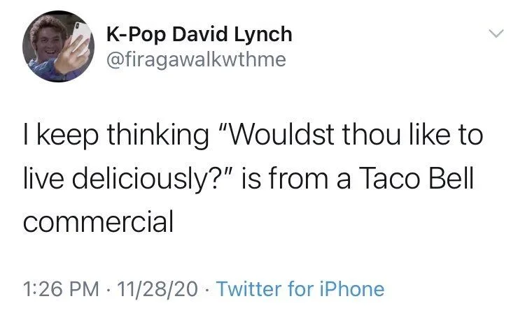 I keep thinking "Wouldst thou like to live deliciously?" is from a Taco Bell commercial
