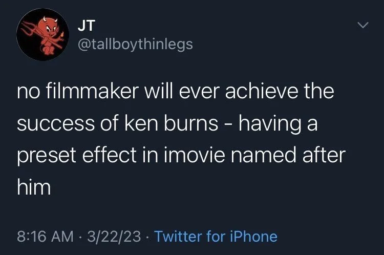 no filmmaker will ever achieve the
success of ken burns - having a preset effect in imovie named after
him