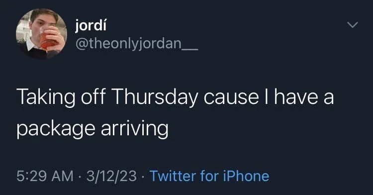 Taking off Thursday cause I have a
package arriving