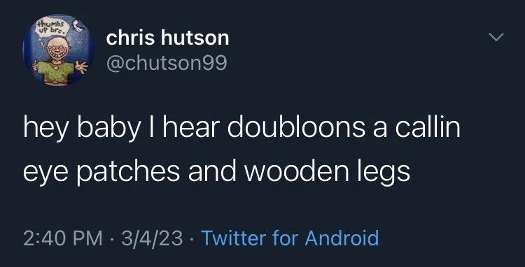 hey baby I hear doubloons a callin
eye patches and wooden legs