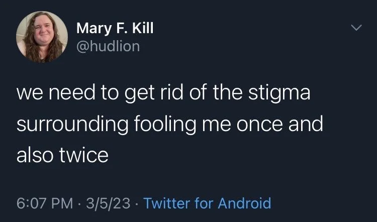 we need to get rid of the stigma
surrounding fooling me once and
also twice