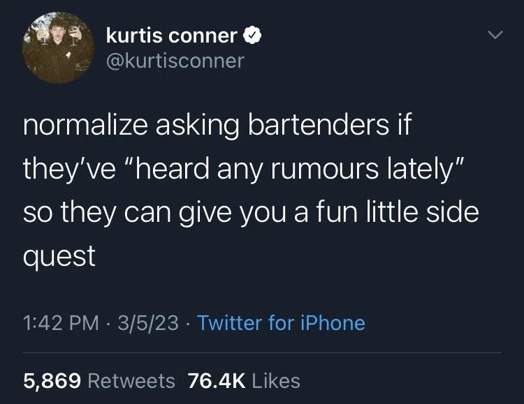 normalize asking bartenders if they've "heard any rumours lately" so they can give you a fun little side quest