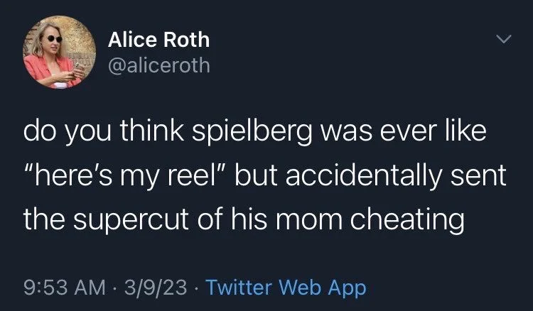 do you think spielberg was ever like "here's my reel" but accidentally sent the supercut of his mom cheating