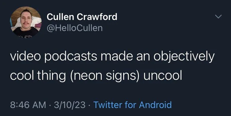 video podcasts made an objectively
cool thing (neon signs) uncool