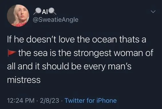 If he doesn't love the ocean thats a the sea is the strongest woman of all and it should be every man's mistress