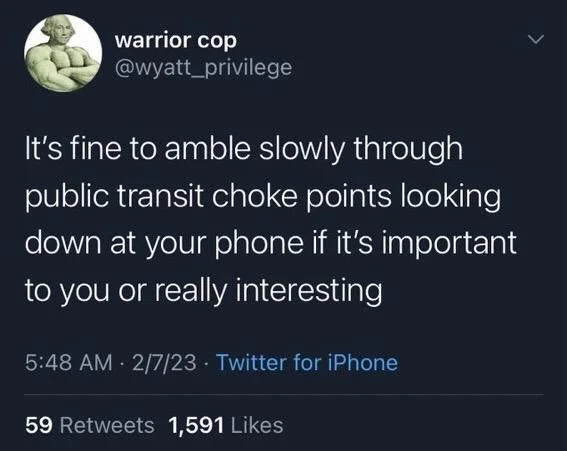 It's fine to amble slowly through
public transit choke points looking down at your phone if it's important to you or really interesting