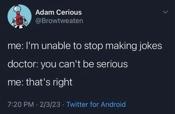 me: I'm unable to stop making jokes
doctor: you can't be serious
me: that's right