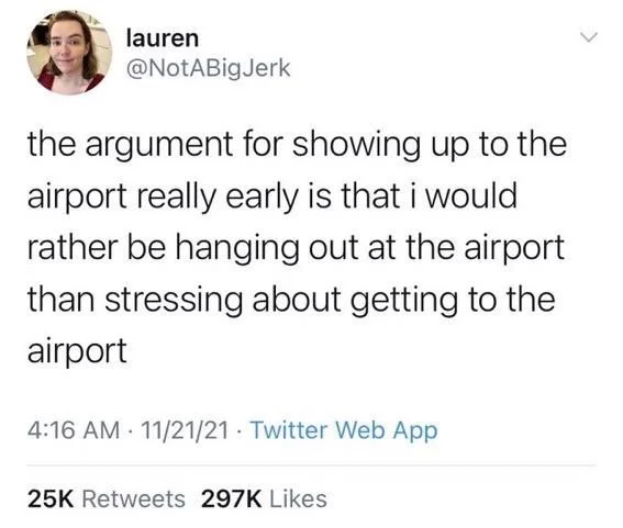 the argument for showing up to the airport really early is that i would rather be hanging out at the airport than stressing about getting to the airport