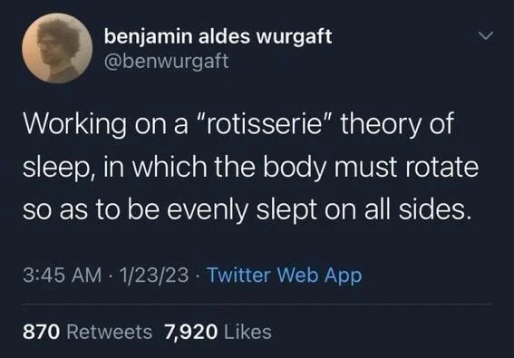 Working on a "rotisserie" theory of sleep, in which the body must rotate so as to be evenly slept on all sides.