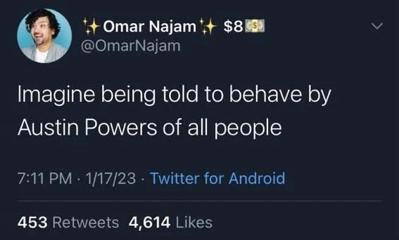 Imagine being told to behave by
Austin Powers of all people