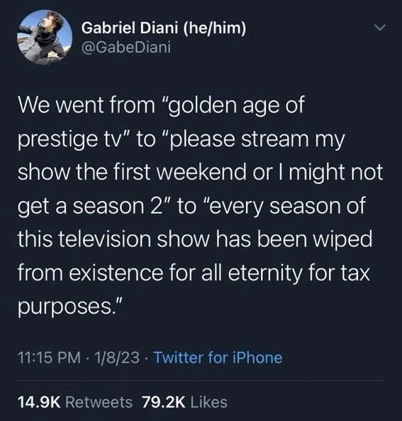 We went from "golden age of
prestige tv" to "please stream my show the first weekend or I might not get a season 2" to "every season of this television show has been wiped from existence for all eternity for tax purposes."