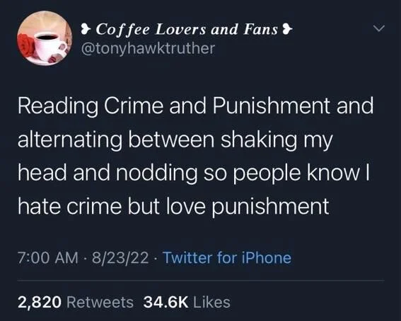 Reading Crime and Punishment and alternating between shaking my head and nodding so people know I hate crime but love punishment