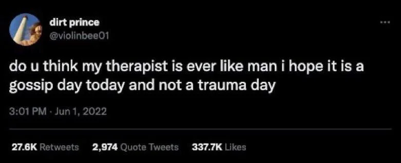 do u think my therapist is ever like man i hope it is a gossip day today and not a trauma day