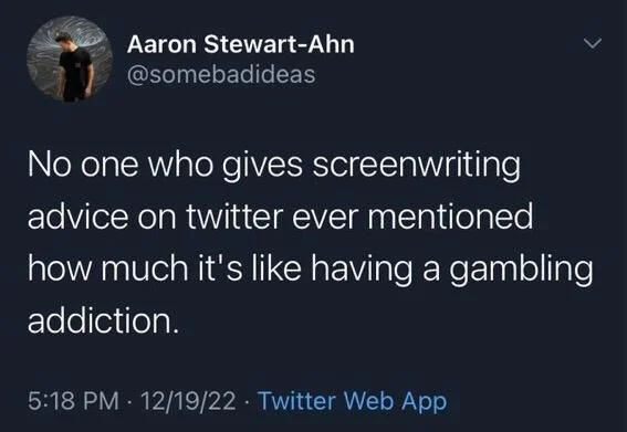 No one who gives screenwriting advice on twitter ever mentioned how much it's like having a gambling addiction.