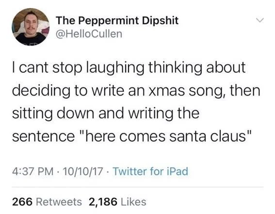 I cant stop laughing thinking about deciding to write an xmas song, then sitting down and writing the
sentence "here comes santa claus"