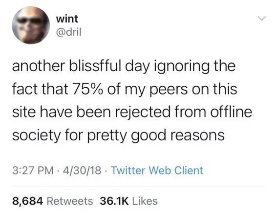 another blissfful day ignoring the fact that 75% of my peers on this site have been rejected from offline society for pretty good reasons