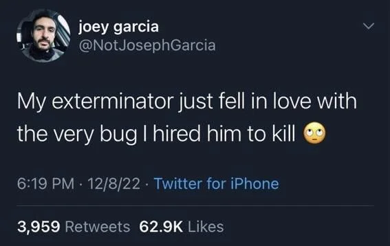 My exterminator just fell in love with the very bug I hired him to kill