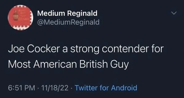 Joe Cocker a strong contender for
Most American British Guy
