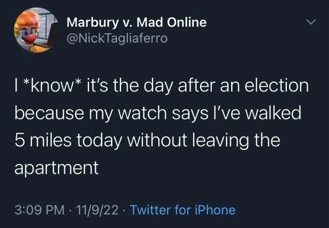 I *know* it's the day after an election because my watch says I've walked 5 miles today without leaving the apartment