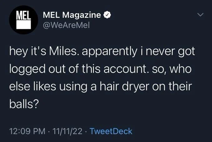 hey it's Miles. apparently i never got logged out of this account. so, who else likes using a hair dryer on their balls?
11/11/22