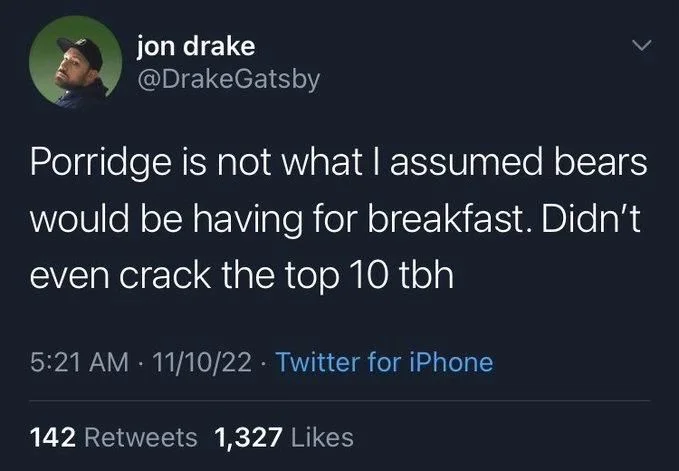 Porridge is not what I assumed bears would be having for breakfast. Didn't even crack the top 10 tbh