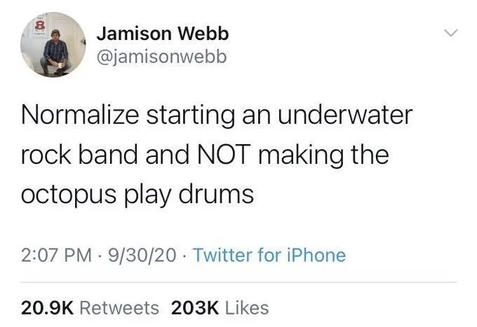 Normalize starting an underwater rock band and NOT making the octopus play drums