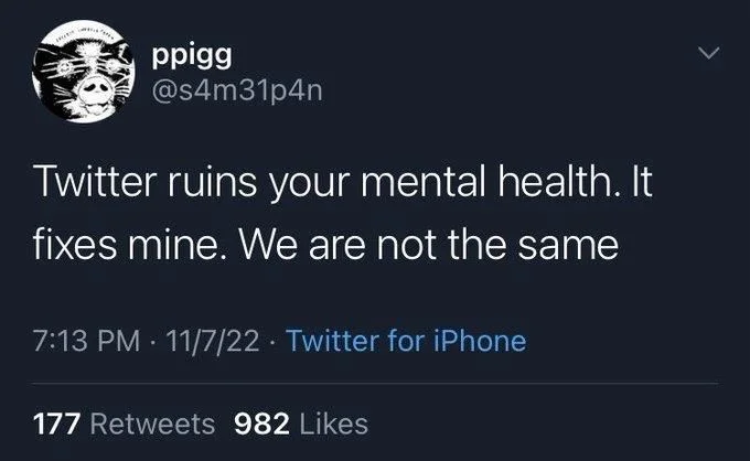 Twitter ruins your mental health. It
fixes mine. We are not the same
