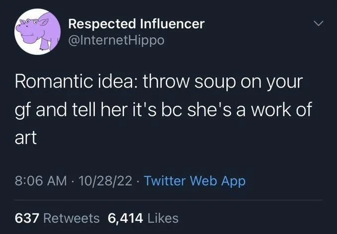 Romantic idea: throw soup on your
gf and tell her it's bc she's a work of
art