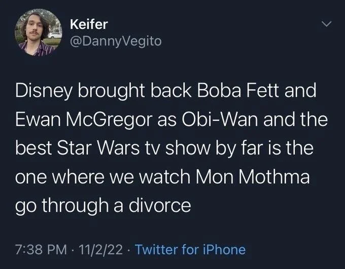 Disney brought back Boba Fett and Ewan McGregor as Obi-Wan and the best Star Wars tv show by far is the one where we watch Mon Mothma go through a divorce