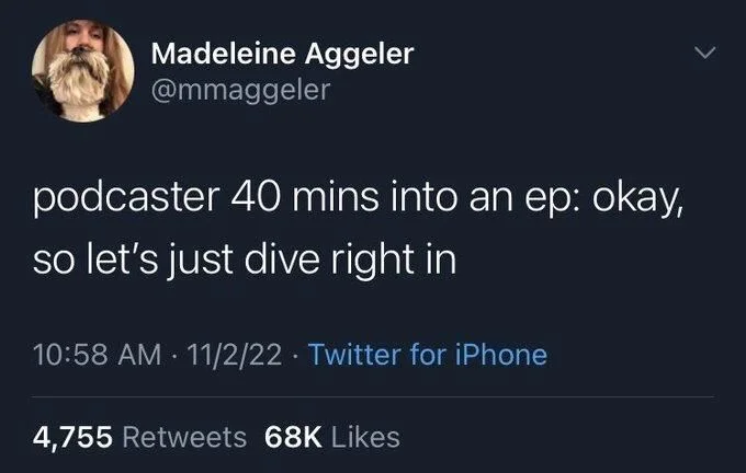 podcaster 40 mins into an ep: okay,
so let's just dive right in