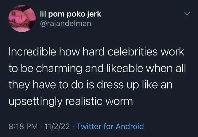 Incredible how hard celebrities work to be charming and likeable when all they have to do is dress up like an upsettingly realistic worm