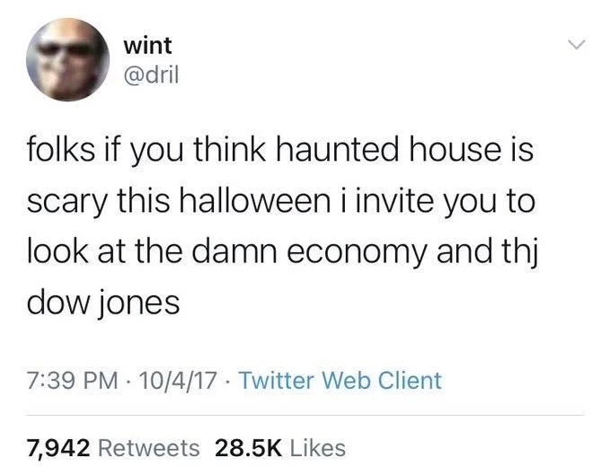 folks if you think haunted house is
scary this halloween i invite you to
look at the damn economy and thj dow jones