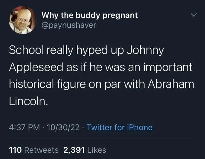 School really hyped up Johnny Appleseed as if he was an important historical figure on par with Abraham Lincoln.