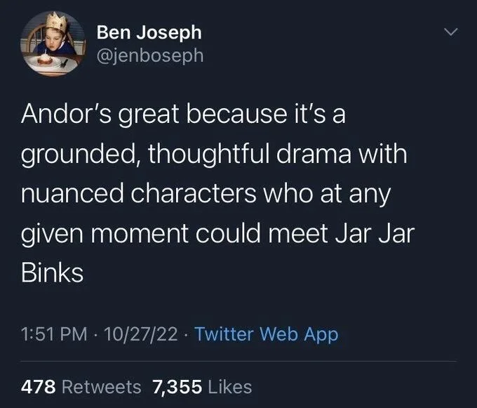 Andor's great because it's a grounded, thoughtful drama with nuanced characters who at any given moment could meet Jar Jar Binks