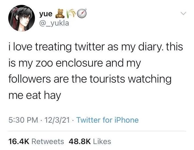 i love treating twitter as my diary. this is my zoo enclosure and my followers are the tourists watching
me eat hay