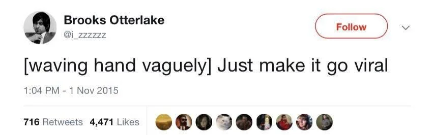 [waving hand vaguely] Just make it go viral