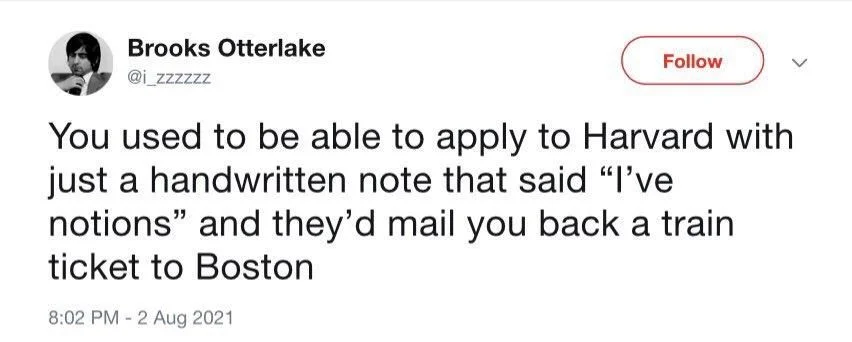 You used to be able to apply to Harvard with just a handwritten note that said "I've notions" and they'd mail you back a train ticket to Boston