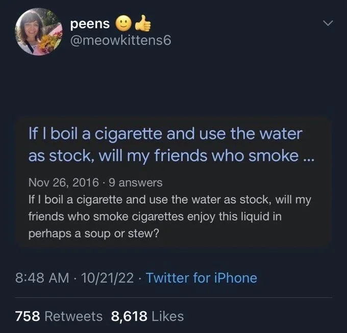 (Screen shot of google result)

If I boil a cigarette and use the water as stock, will my friends who smoke cigarettes enjoy this liquid in perhaps a soup or stew?

Nov 26, 2016. 9 answers