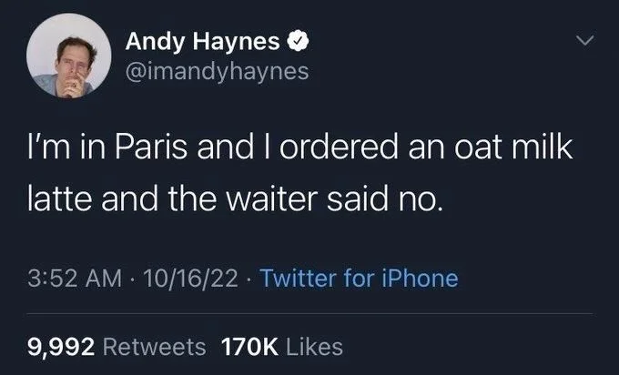 I'm in Paris and I ordered an oat milk
latte and the waiter said no.